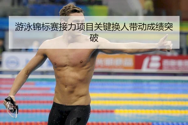 游泳锦标赛接力项目关键换人带动成绩突破